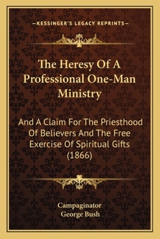 The Heresy Of A Professional One-Man Ministry: And A Claim For The Priesthood Of Believers And The Free Exercise Of Spiritual Gifts