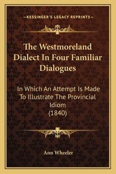 Paperback The Westmoreland Dialect In Four Familiar Dialogues: In Which An Attempt Is Made To Illustrate The Provincial Idiom (1840) Book