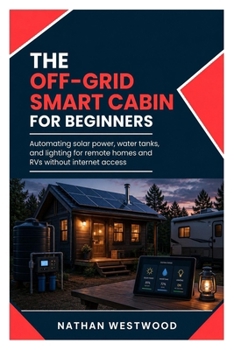 The Off-Grid Smart Cabin: Automating solar power, water tanks, and lighting for remote homes and RVs without internet access