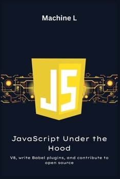 Paperback JavaScript Under the Hood: Writing Compilers (Babel Plugins), V8 Internals, and Open Source Final Project Book