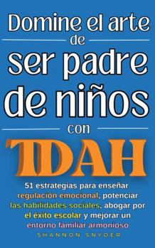 Paperback Domine el arte de ser padre de niños con TDAH: 51 estrategias para enseñar regulación emocional,potenciar las habilidades sociales, abogar por el ... entorno familiar armonioso (Spanish Edition) [Spanish] Book
