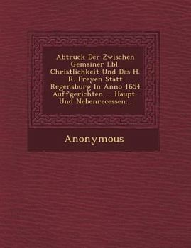Paperback Abtruck Der Zwischen Gemainer L Bl. Christlichkeit Und Des H. R. Freyen Statt Regensburg in Anno 1654 Auffgerichten ... Haupt- Und Nebenrecessen... Book