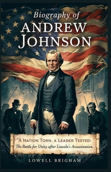 Paperback Biography of Andrew Johnson: A Nation Torn, A Leader Tested: The Battle for Unity After Lincoln's Assassination Book