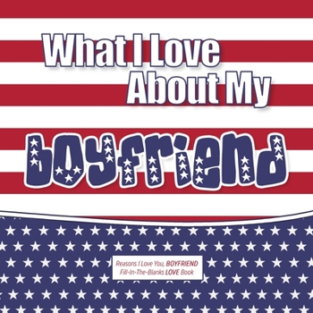 Paperback What I Love About My Boyfriend: Reasons I love you, BOYFRIEND - Fill in the blanks LOVE book (American flag) Book