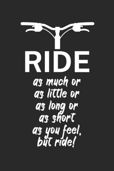 Ride as much or as little or as long or as short as you feel but ride: Mountainbike Logbuch/Tourbuch f�r Mountainbiker mit Spruch. 120 Seiten. Perfektes Geschenk.