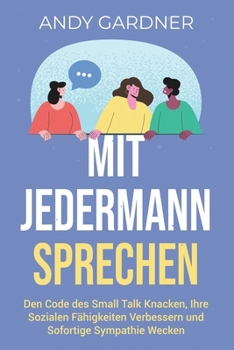 Mit jedermann sprechen: Den Code des Small Talk knacken, Ihre sozialen Fähigkeiten verbessern und sofortige Sympathie wecken (Selbstentwicklung) (German Edition)