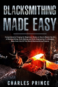 Paperback Blacksmithing Made Easy: Comprehensive Forging for Beginners Guide on How to Master the Art of Bladesmithing Book