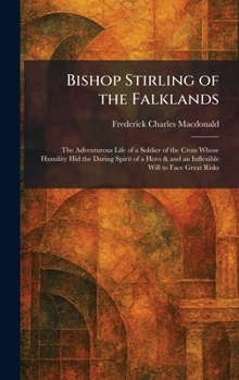 Bishop Stirling of the Falklands: The Adventurous Life of a Soldier of the Cross Whose Humility Hid the Daring Spirit of a Hero & and an Inflexible Will to Face Great Risks