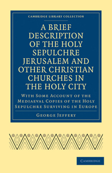 A Brief Description of the Holy Sepulchre, Jerusalem, and Other Christian Churches in the Holy City, With Some Account of the Mediaeval Copies of the Holy Sepulchre Surviving in Europe