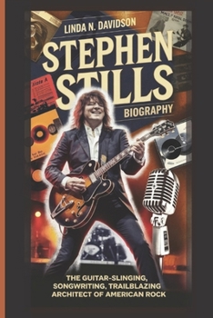 Paperback Stephen Stills Biography: The Guitar-Slinging, Songwriting, Trailblazing Architect of American Rock Book