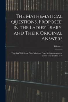 Paperback The Mathematical Questions, Proposed in the Ladies' Diary, and Their Original Answers: Together With Some New Solutions, From Its Commencement in the Book
