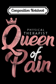 Composition Notebook: Physical Therapist Queen of Pain Funny Therapy  Journal/Notebook Blank Lined Ruled 6x9 100 Pages