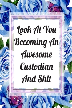 Look At You Becoming An Awesome Custodian And Shit: Blank Lined Journal For Custodian Gifts Floral Notebook