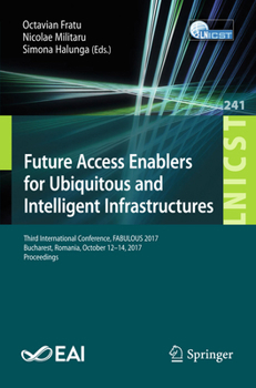 Future Access Enablers for Ubiquitous and Intelligent Infrastructures: Third International Conference, FABULOUS 2017, Bucharest, Romania, October ... and Telecommunications Engineering, 241)