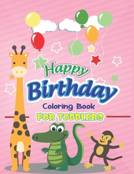 Happy Birthday Coloring Book for Toddlers: An Birthday Coloring Book with beautiful Birthday Cake, Cupcakes, Hat, bears, boys, girls, candles, ... Unique special gift for toddlers birthday