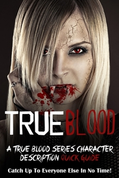 Paperback True Blood: A True Blood Series Character Description Quick Guide (Catch Up To Everyone Else In No Time!) Book