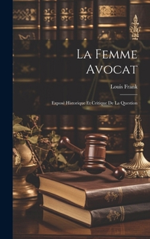 La Femme Avocat: Exposé Historique Et Critique De La Question