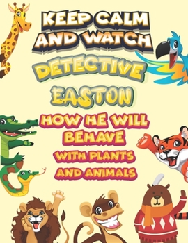 Paperback keep calm and watch detective Easton how he will behave with plant and animals: A Gorgeous Coloring and Guessing Game Book for Easton /gift for Easton Book