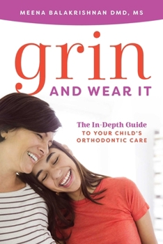 Grin and Wear It : The in-Depth Guide to Your Child's Orthodontic Care