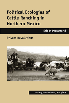 Political Ecologies of Cattle Ranching in Northern Mexico: Private Revolutions - Book  of the Society, Environment, and Place
