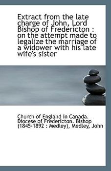Paperback Extract from the Late Charge of John, Lord Bishop of Fredericton: On the Attempt Made to Legalize T Book