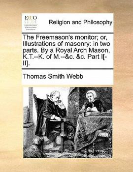 The Freemason's monitor; or, Illustrations of masonry: in two parts. By a Royal Arch Mason, K.T.--K. of M.--&c. &c. Part I[-II].