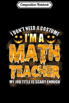 Paperback Composition Notebook: I Don't Need A Costume I'm A Math Teacher Halloween Journal/Notebook Blank Lined Ruled 6x9 100 Pages Book