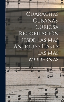 Hardcover Guarachas Cubanas, Curiosa Recopilación Desde Las Más Antiguas Hasta Las Más Modernas [Spanish] Book
