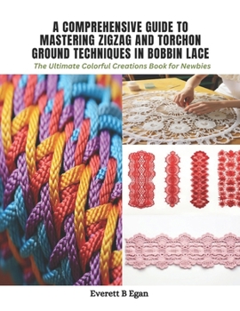 Paperback A Comprehensive Guide to Mastering Zigzag and Torchon Ground Techniques in Bobbin Lace: The Ultimate Colorful Creations Book for Newbies Book