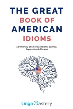 Paperback The Great Book of American Idioms: A Dictionary of American Idioms, Sayings, Expressions & Phrases Book