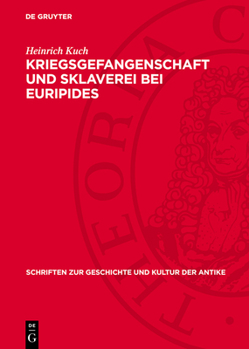 Kriegsgefangenschaft Und Sklaverei Bei Euripides: Untersuchungen Zur "Andromache", Zur "Hekabe" Und Zu Den "Troerinnen"