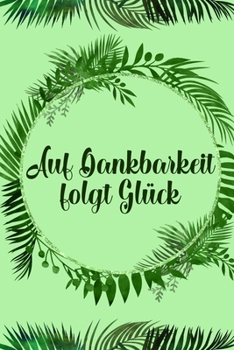 Paperback Auf Dankbarkeit folgt Glück: Dankbarkeits-Tagebuch im DIN-A5 Format mit 120 linierten Seiten für mehr Achtsamkeit Notiere, wofür du an diesem Tag d [German] Book