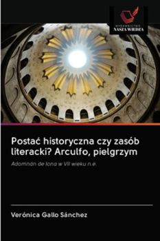 Postać historyczna czy zasób literacki? Arculfo, pielgrzym: Adomnán de Iona w VII wieku n.e.