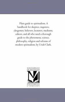 Paperback Plain Guide to Spiritualism. A Handbook For Skeptics, inquirers, Clergymen, Believers, Lecturers, Mediums, Editors, and All Who Need A Thorough Guide Book