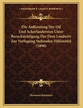 Die Aufforstung Der Od Und Ackerlandereien Unter Berucksichtigung Der Dem Landwirt Zur Verfugung Stehenden Hilfsmittel (1898)