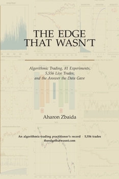 Paperback The Edge That Wasn’t: Algorithmic Trading, 81 Experiments, 5,556 Live Trades, and the Answer the Data Gave Book