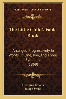 Paperback The Little Child's Fable Book: Arranged Progressively In Words Of One, Two, And Three Syllables (1868) Book