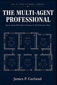 The Multi-Agent Professional: How to Design Multi-Agent AI Systems for Real Professional Work (The AI Practitioner Library)