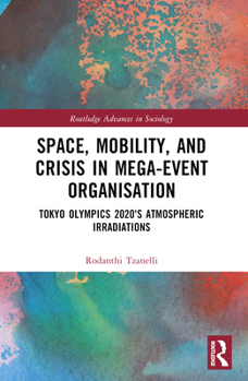 Paperback Space, Mobility, and Crisis in Mega-Event Organisation: Tokyo Olympics 2020's Atmospheric Irradiations Book