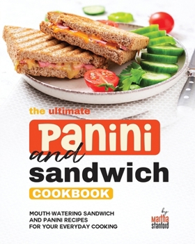 The Ultimate Panini and Sandwich Cookbook: Mouth-Watering Sandwich and Panini Recipes for Your Everyday Cooking