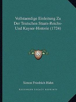 Paperback Vollstaendige Einleitung Zu Der Teutschen Staats-Reichs- Und Kayser-Historie (1724) [German] Book