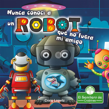 Library Binding Nunca Conocí a Un Robot Que No Fuera Mi Amigo (I've Never Met a Robot I Didn't Like) [Spanish] Book