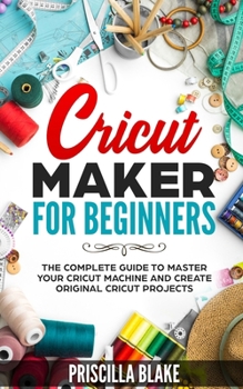 Paperback Cricut Maker for Beginners: The Complete Guide to Master your Cricut Machine and Create Original Cricut Projects Book