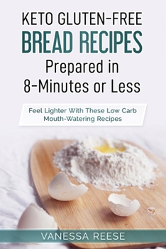 Keto Gluten-Free Diet Bread Prepared in 8-Minutes or Less: Lose up to 15 Pounds in 2 Weeks With These Mouth-Watering Recipes