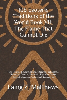 105 Esoteric Traditions of the World Book VII: The Flame That Cannot Die: Bon, Kalasha, Kogi, San, Dreamtime, Sámi, Ainu, Tengerism, Mapuche, Ifá, ... the World: 105 Secret Paths to Buried Wisdom)