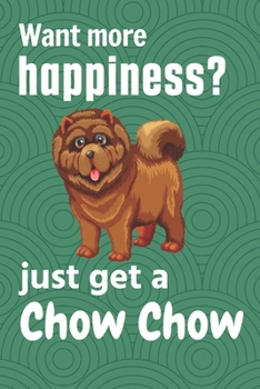 Paperback Want more happiness? just get a Chow Chow: For Chow Chow Dog Fans Book
