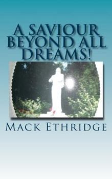 Paperback A Saviour Beyond All Dreams!: The Unimagined Truth Of Jesus' Nature, Mission, and Divine Reality! Book