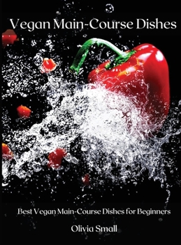 Hardcover Vegan Main-Course Dishes: Best Vegan Main-Course Dishes for Beginners Book