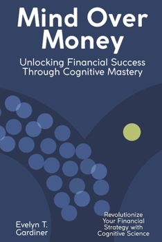 Paperback Mind Over Money: Unlocking Financial Success Through Cognitive Mastery: Revolutionize Your Financial Strategy with Cognitive Science Book