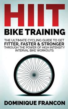 Paperback Hiit Bike Training - The Ultimate Cycling Guide to Get Fitter, Faster & Stronger Through the Power of High Intensity Interval Bike Workouts Book